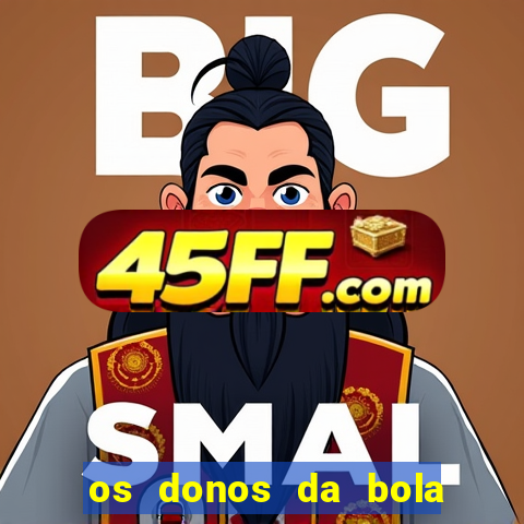 os donos da bola casa de aposta